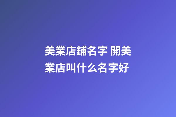 美業店鋪名字 開美業店叫什么名字好-第1張-店鋪起名-玄機派